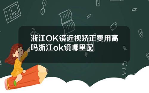 浙江OK镜近视矫正费用高吗浙江ok镜哪里配