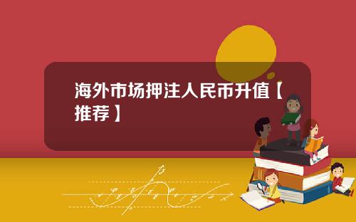 海外市场押注人民币升值【推荐】