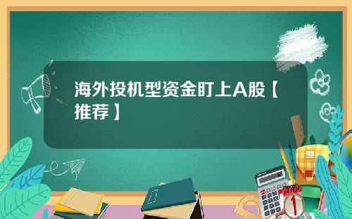 海外投机型资金盯上A股【推荐】