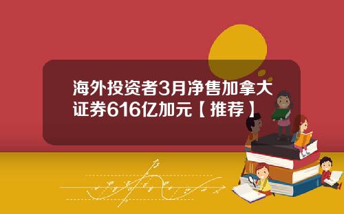 海外投资者3月净售加拿大证券616亿加元【推荐】