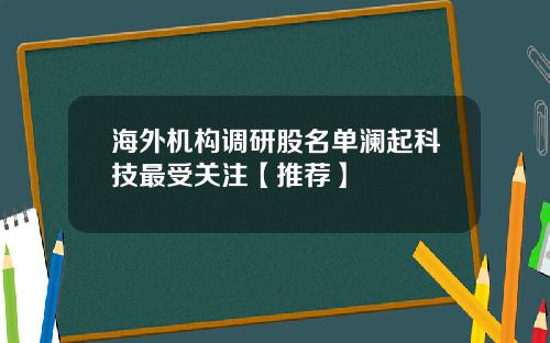 海外机构调研股名单澜起科技最受关注【推荐】