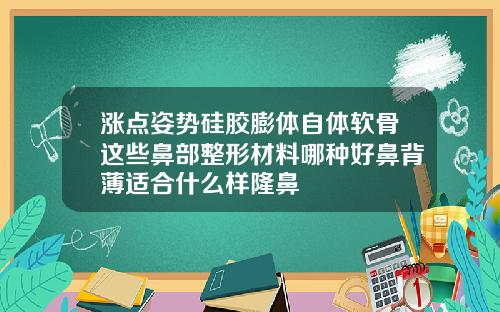 涨点姿势硅胶膨体自体软骨这些鼻部整形材料哪种好鼻背薄适合什么样隆鼻