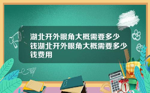 湖北开外眼角大概需要多少钱湖北开外眼角大概需要多少钱费用