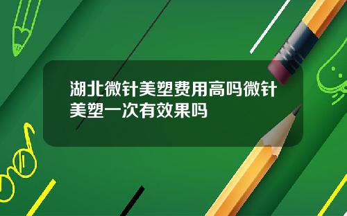 湖北微针美塑费用高吗微针美塑一次有效果吗