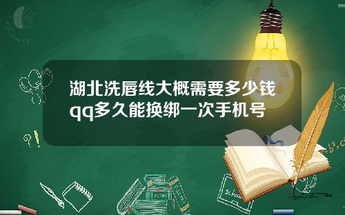 湖北洗唇线大概需要多少钱qq多久能换绑一次手机号