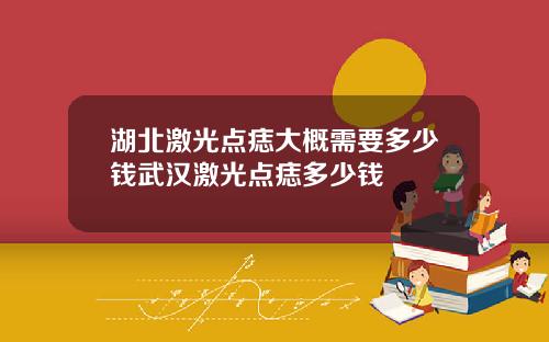 湖北激光点痣大概需要多少钱武汉激光点痣多少钱