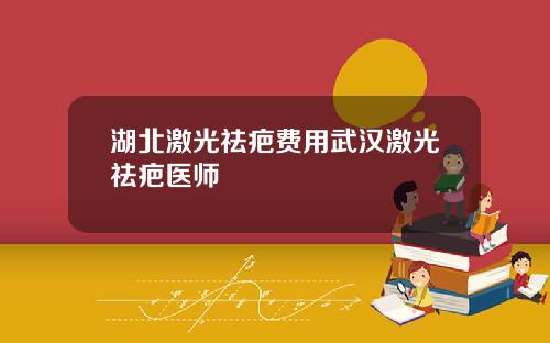 湖北激光祛疤费用武汉激光祛疤医师