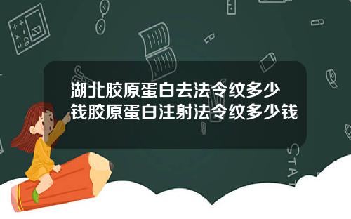 湖北胶原蛋白去法令纹多少钱胶原蛋白注射法令纹多少钱