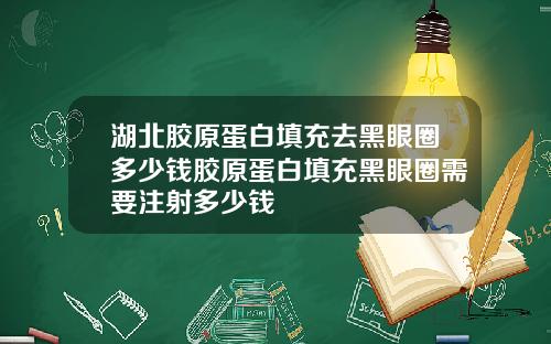 湖北胶原蛋白填充去黑眼圈多少钱胶原蛋白填充黑眼圈需要注射多少钱