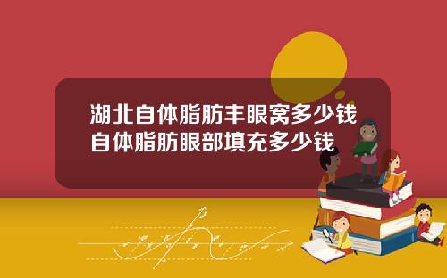 湖北自体脂肪丰眼窝多少钱自体脂肪眼部填充多少钱