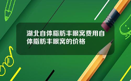 湖北自体脂肪丰眼窝费用自体脂肪丰眼窝的价格
