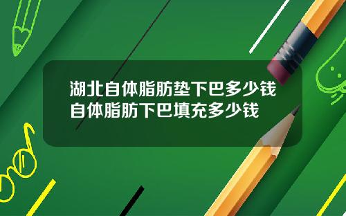 湖北自体脂肪垫下巴多少钱自体脂肪下巴填充多少钱