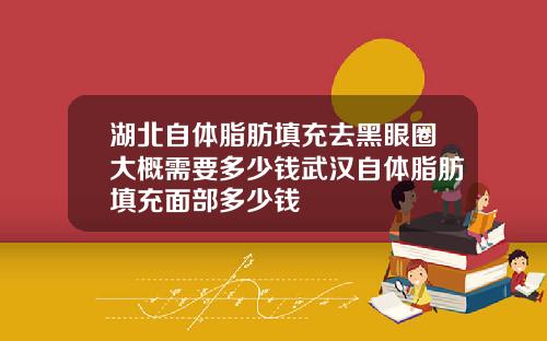 湖北自体脂肪填充去黑眼圈大概需要多少钱武汉自体脂肪填充面部多少钱