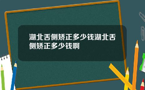湖北舌侧矫正多少钱湖北舌侧矫正多少钱啊