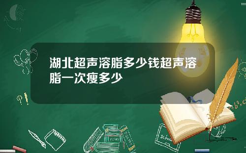 湖北超声溶脂多少钱超声溶脂一次瘦多少