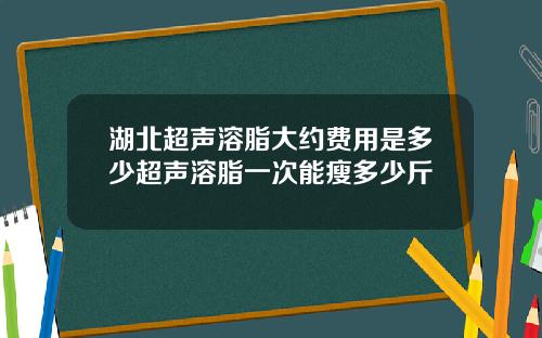 湖北超声溶脂大约费用是多少超声溶脂一次能瘦多少斤
