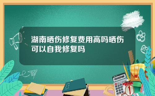 湖南晒伤修复费用高吗晒伤可以自我修复吗
