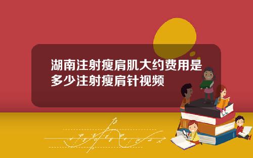 湖南注射瘦肩肌大约费用是多少注射瘦肩针视频