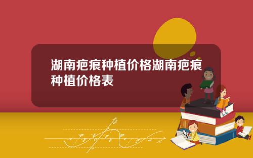 湖南疤痕种植价格湖南疤痕种植价格表