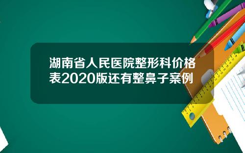 湖南省人民医院整形科价格表2020版还有整鼻子案例