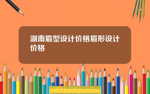 湖南眉型设计价格眉形设计价格