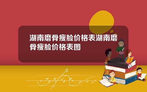 湖南磨骨瘦脸价格表湖南磨骨瘦脸价格表图