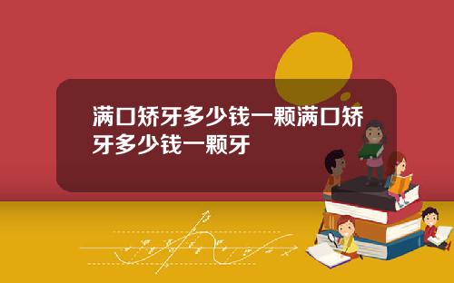 满口矫牙多少钱一颗满口矫牙多少钱一颗牙