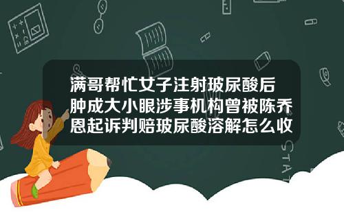 满哥帮忙女子注射玻尿酸后肿成大小眼涉事机构曾被陈乔恩起诉判赔玻尿酸溶解怎么收费