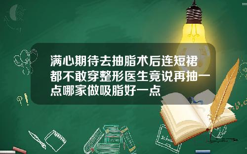 满心期待去抽脂术后连短裙都不敢穿整形医生竟说再抽一点哪家做吸脂好一点