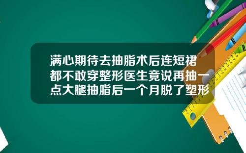 满心期待去抽脂术后连短裙都不敢穿整形医生竟说再抽一点大腿抽脂后一个月脱了塑形裤