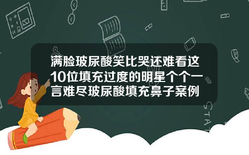 满脸玻尿酸笑比哭还难看这10位填充过度的明星个个一言难尽玻尿酸填充鼻子案例