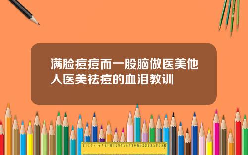 满脸痘痘而一股脑做医美他人医美祛痘的血泪教训