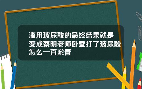 滥用玻尿酸的最终结果就是变成蔡明老师卧蚕打了玻尿酸怎么一直淤青