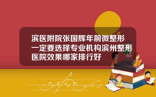 滨医附院张国辉年前微整形一定要选择专业机构滨州整形医院效果哪家排行好