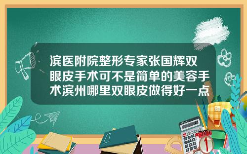 滨医附院整形专家张国辉双眼皮手术可不是简单的美容手术滨州哪里双眼皮做得好一点