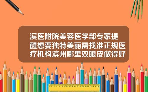 滨医附院美容医学部专家提醒想要独特美丽需找准正规医疗机构滨州哪里双眼皮做得好一点