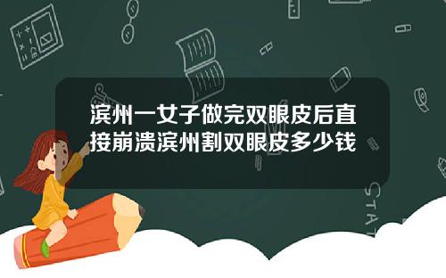 滨州一女子做完双眼皮后直接崩溃滨州割双眼皮多少钱