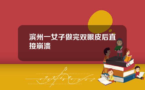 滨州一女子做完双眼皮后直接崩溃