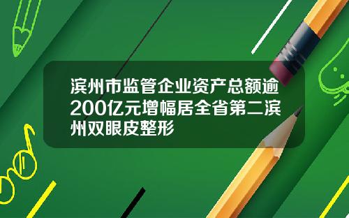滨州市监管企业资产总额逾200亿元增幅居全省第二滨州双眼皮整形