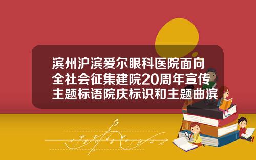 滨州沪滨爱尔眼科医院面向全社会征集建院20周年宣传主题标语院庆标识和主题曲滨州最正规的整形医院