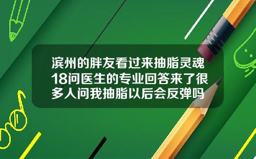 滨州的胖友看过来抽脂灵魂18问医生的专业回答来了很多人问我抽脂以后会反弹吗