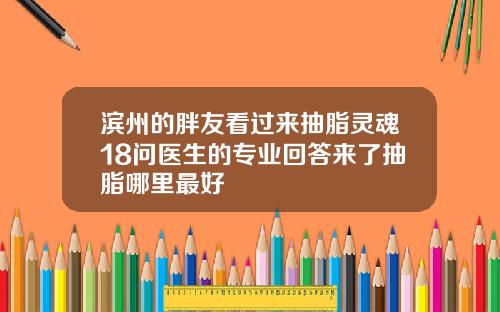 滨州的胖友看过来抽脂灵魂18问医生的专业回答来了抽脂哪里最好