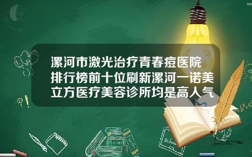 漯河市激光治疗青春痘医院排行榜前十位刷新漯河一诺美立方医疗美容诊所均是高人气网红医生