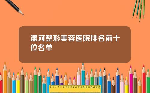 漯河整形美容医院排名前十位名单