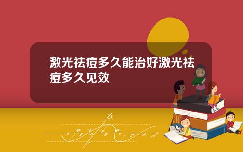 激光祛痘多久能治好激光祛痘多久见效