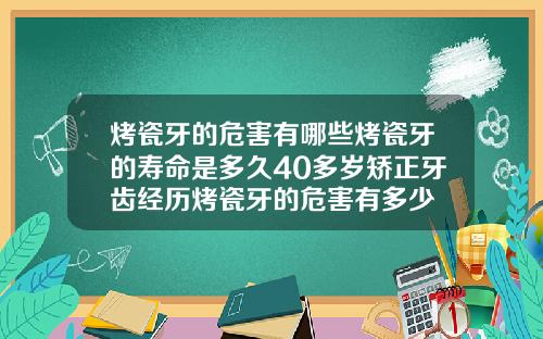 烤瓷牙的危害有哪些烤瓷牙的寿命是多久40多岁矫正牙齿经历烤瓷牙的危害有多少