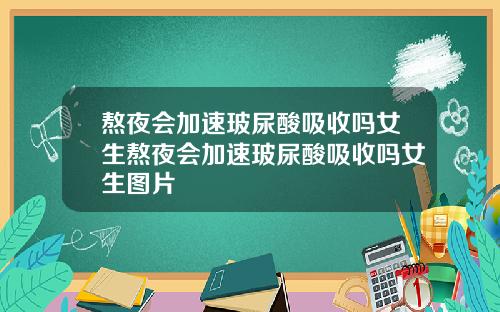 熬夜会加速玻尿酸吸收吗女生熬夜会加速玻尿酸吸收吗女生图片
