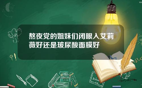 熬夜党的姐妹们闭眼入艾莉薇好还是玻尿酸面膜好