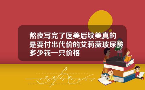 熬夜写完了医美后续美真的是要付出代价的艾莉薇玻尿酸多少钱一只价格