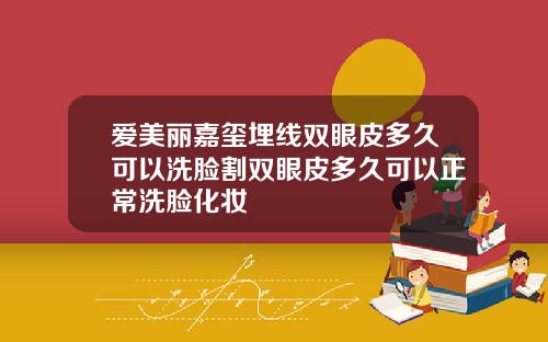 爱美丽嘉玺埋线双眼皮多久可以洗脸割双眼皮多久可以正常洗脸化妆